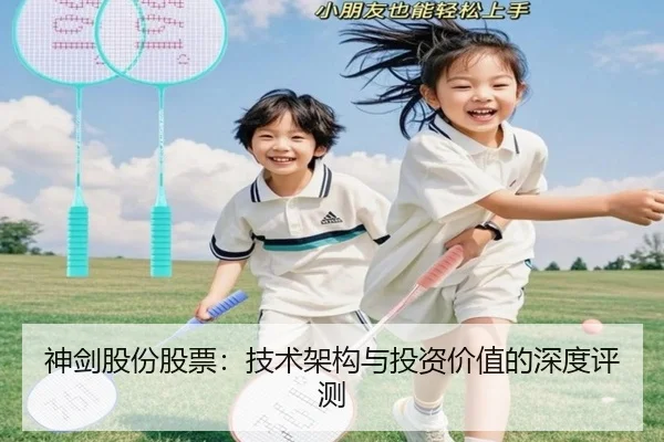 神剑股份股票：技术架构与投资价值的深度评测