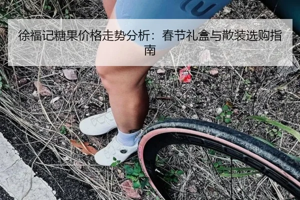 徐福记糖果价格走势分析：春节礼盒与散装选购指南