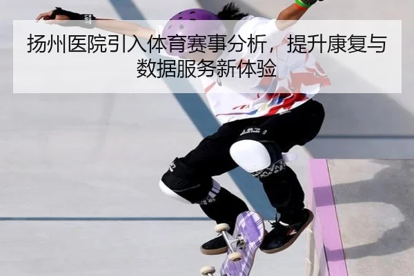 扬州医院引入体育赛事分析，提升康复与数据服务新体验